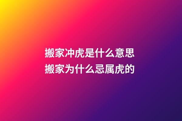 搬家冲虎是什么意思 搬家为什么忌属虎的